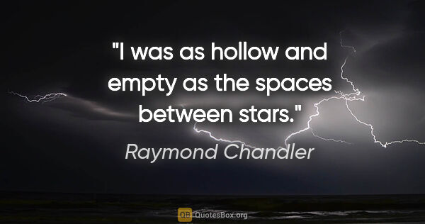 Raymond Chandler quote: "I was as hollow and empty as the spaces between stars."