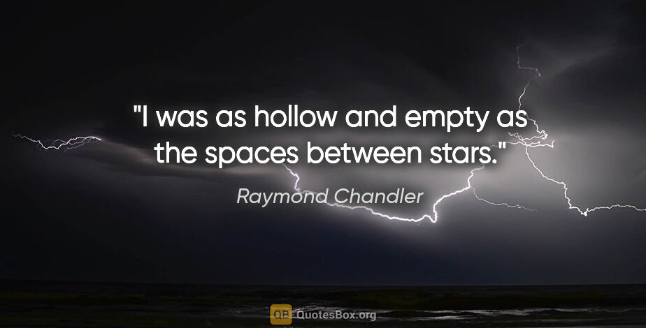 Raymond Chandler quote: "I was as hollow and empty as the spaces between stars."