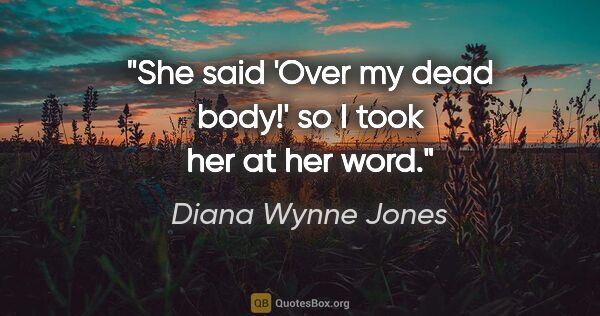 Diana Wynne Jones quote: "She said 'Over my dead body!' so I took her at her word."