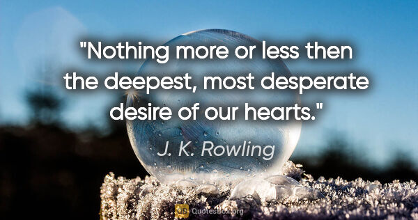 J. K. Rowling quote: "Nothing more or less then the deepest, most desperate desire..."