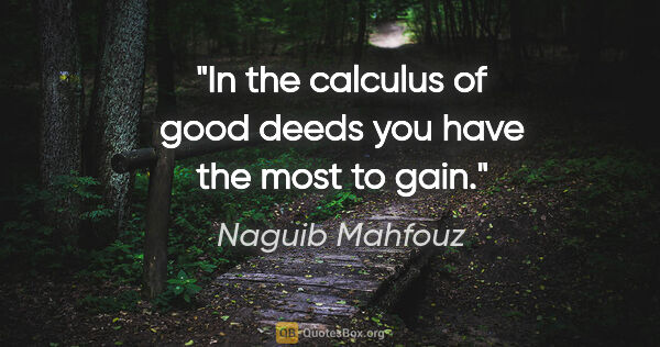 Naguib Mahfouz quote: "In the calculus of good deeds you have the most to gain."