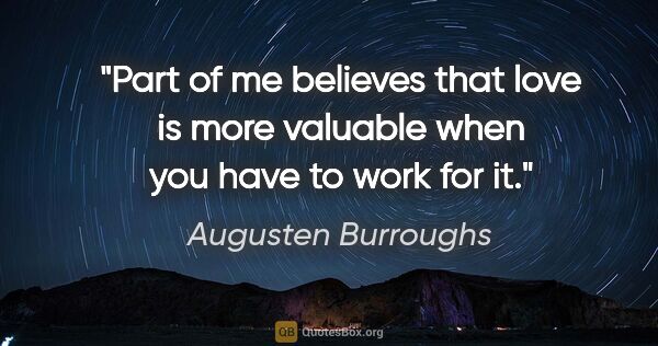 Augusten Burroughs quote: "Part of me believes that love is more valuable when you have..."