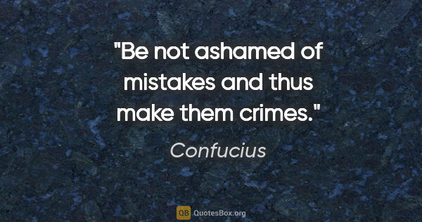 Confucius quote: "Be not ashamed of mistakes and thus make them crimes."