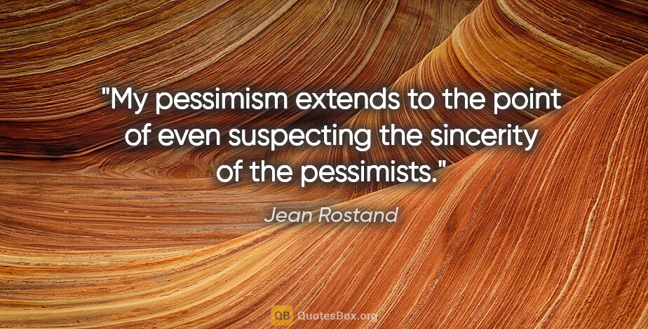 Jean Rostand quote: "My pessimism extends to the point of even suspecting the..."