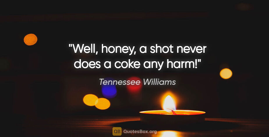 Tennessee Williams quote: "Well, honey, a shot never does a coke any harm!"