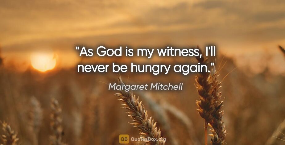 Margaret Mitchell quote: "As God is my witness, I'll never be hungry again."