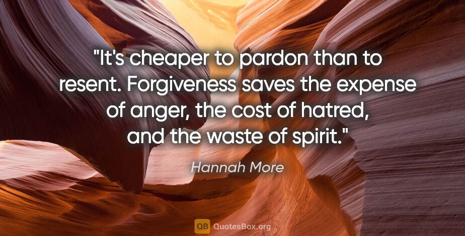 Hannah More quote: "It's cheaper to pardon than to resent. Forgiveness saves the..."