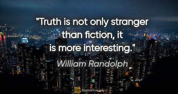 William Randolph quote: "Truth is not only stranger than fiction, it is more interesting."