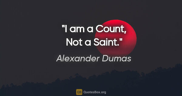 Alexander Dumas quote: "I am a Count, Not a Saint."