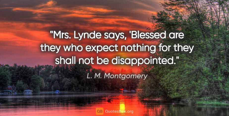 L. M. Montgomery quote: "Mrs. Lynde says, 'Blessed are they who expect nothing for they..."