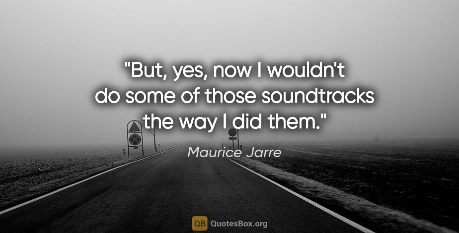 Maurice Jarre quote: "But, yes, now I wouldn't do some of those soundtracks the way..."