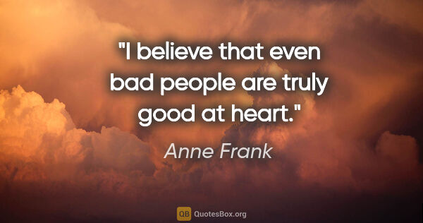 Anne Frank quote: "I believe that even bad people are truly good at heart."