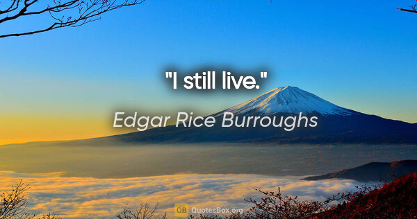 Edgar Rice Burroughs quote: "I still live."