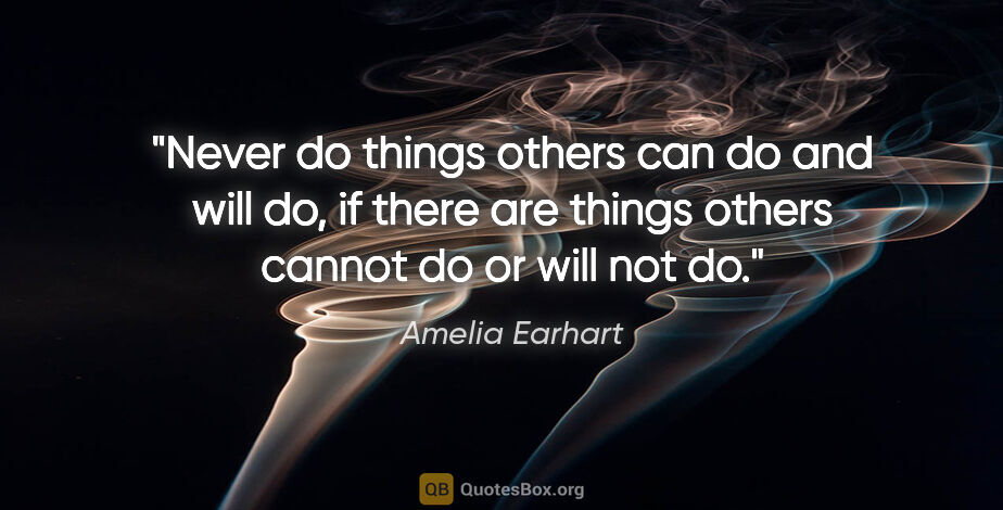 Amelia Earhart quote: "Never do things others can do and will do, if there are things..."