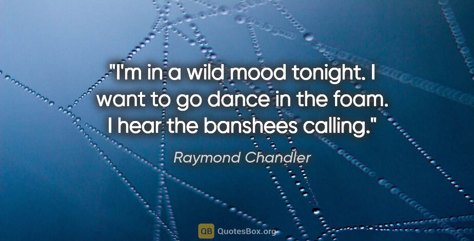 Raymond Chandler quote: "I'm in a wild mood tonight. I want to go dance in the foam. I..."