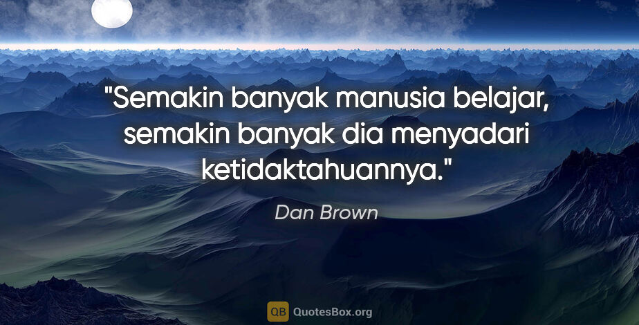 Dan Brown quote: "Semakin banyak manusia belajar, semakin banyak dia menyadari..."