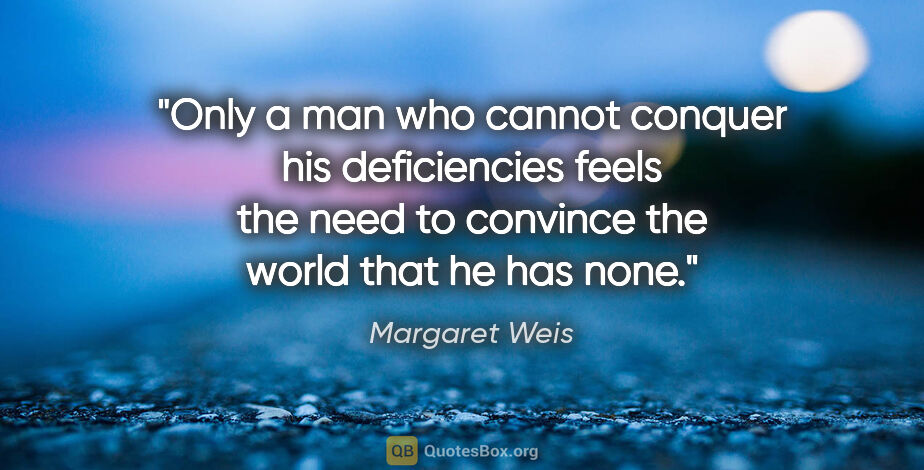Margaret Weis quote: "Only a man who cannot conquer his deficiencies feels the need..."