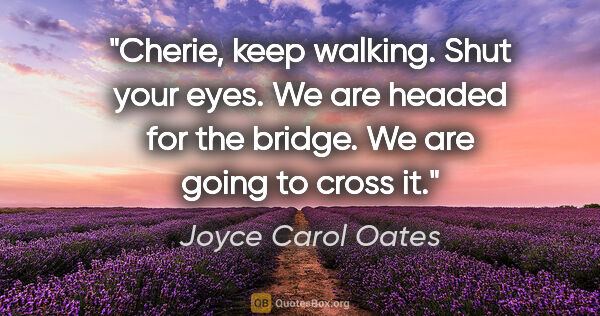 Joyce Carol Oates quote: "Cherie, keep walking. Shut your eyes. We are headed for the..."