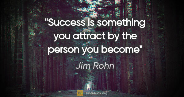 Jim Rohn quote: "Success is something you attract by the person you become"