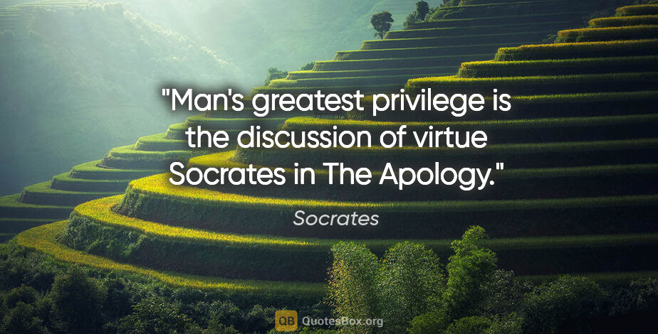 Socrates quote: "Man's greatest privilege is the discussion of virtue" Socrates..."