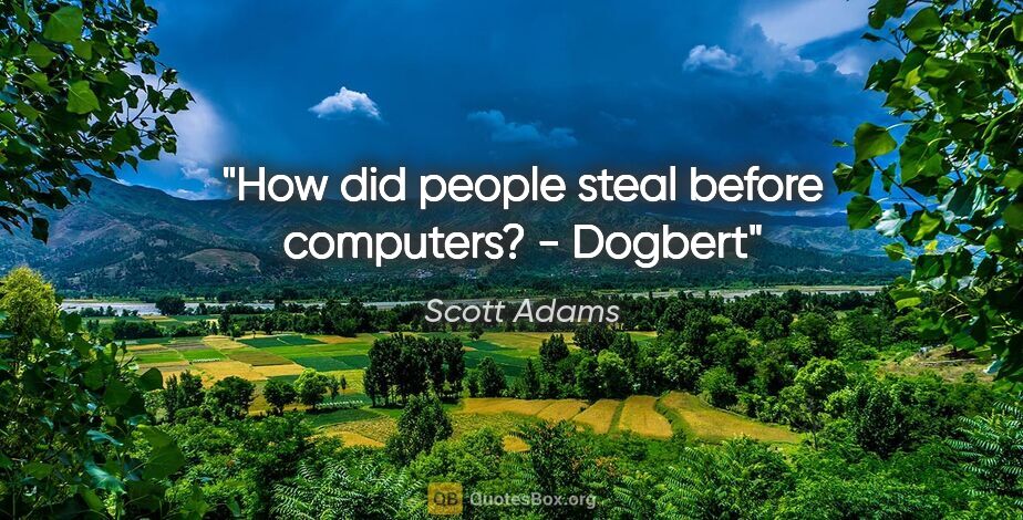 Scott Adams quote: "How did people steal before computers? - Dogbert"
