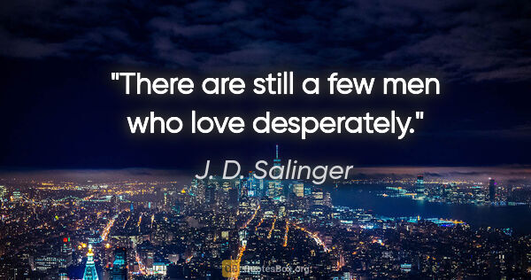 J. D. Salinger quote: "There are still a few men who love desperately."