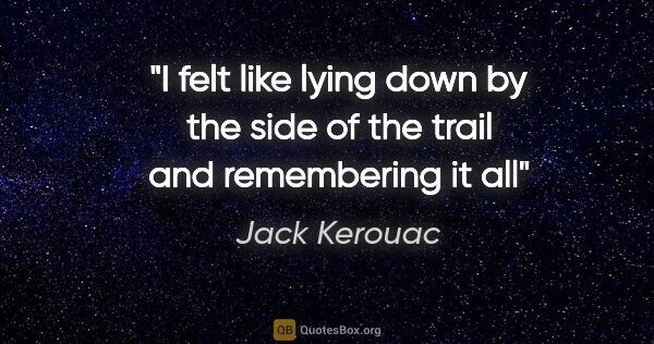 Jack Kerouac quote: "I felt like lying down by the side of the trail and..."