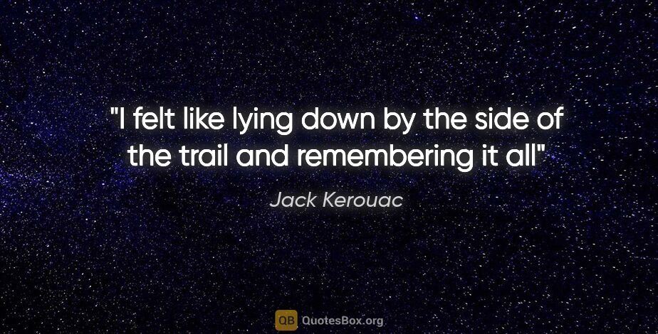 Jack Kerouac quote: "I felt like lying down by the side of the trail and..."