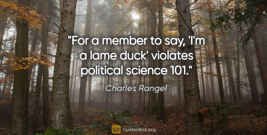 Charles Rangel quote: "For a member to say, 'I'm a lame duck' violates political..."