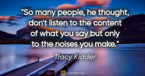 Tracy Kidder quote: "So many people, he thought, don't listen to the content of..."