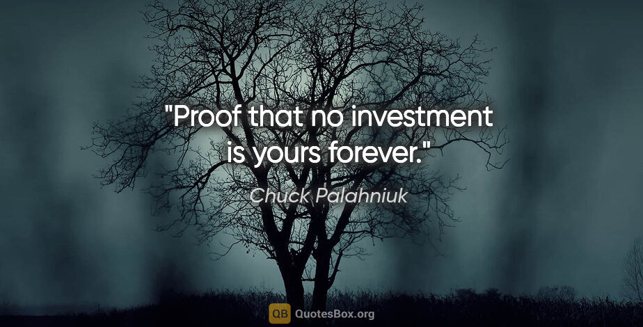 Chuck Palahniuk quote: "Proof that no investment is yours forever."