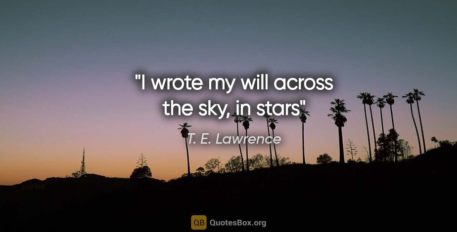 T. E. Lawrence quote: "I wrote my will across the sky, in stars"
