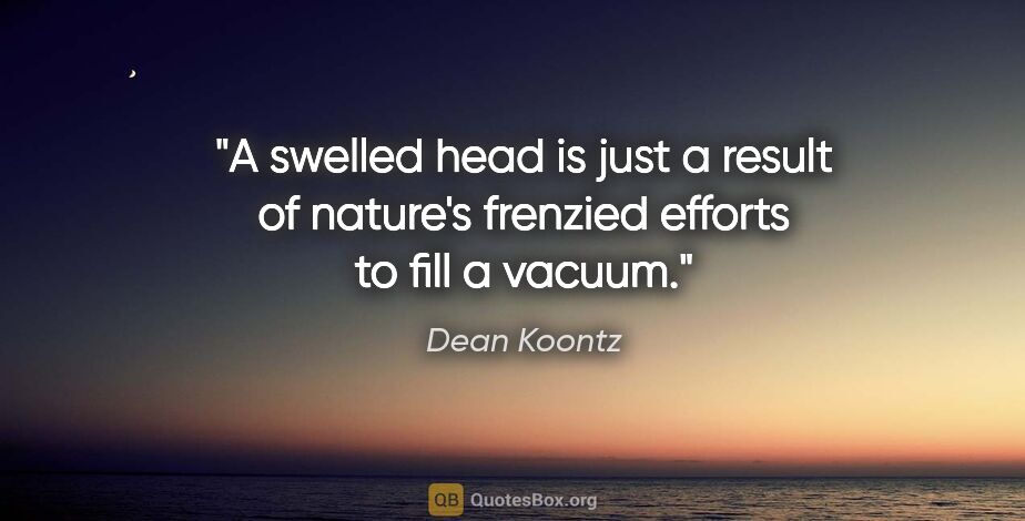 Dean Koontz quote: "A swelled head is just a result of nature's frenzied efforts..."