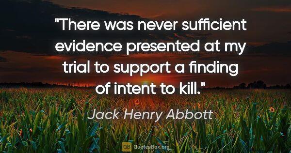 Jack Henry Abbott quote: "There was never sufficient evidence presented at my trial to..."