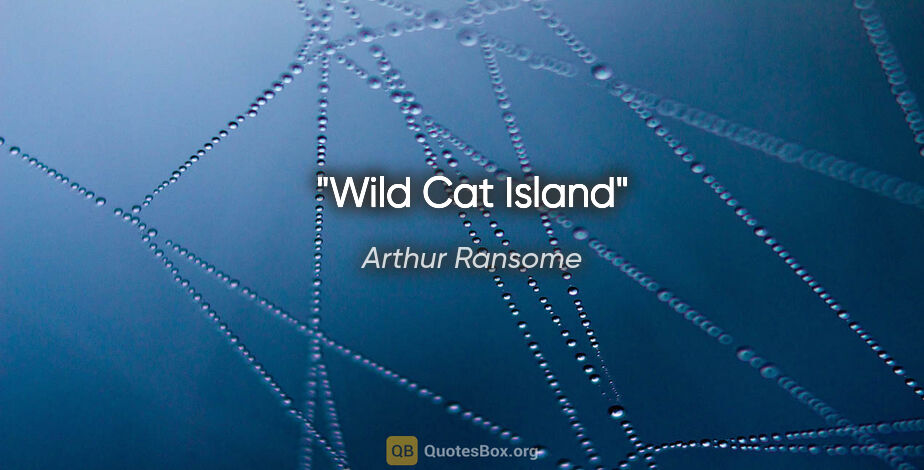 Arthur Ransome quote: "Wild Cat Island"