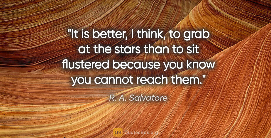 R. A. Salvatore quote: "It is better, I think, to grab at the stars than to sit..."