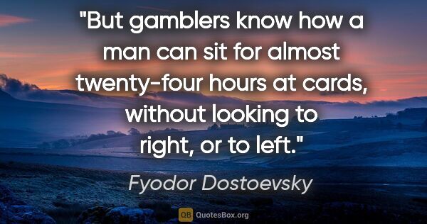 Fyodor Dostoevsky quote: "But gamblers know how a man can sit for almost twenty-four..."