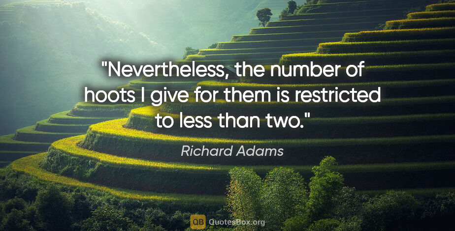 Richard Adams quote: "Nevertheless, the number of hoots I give for them is..."