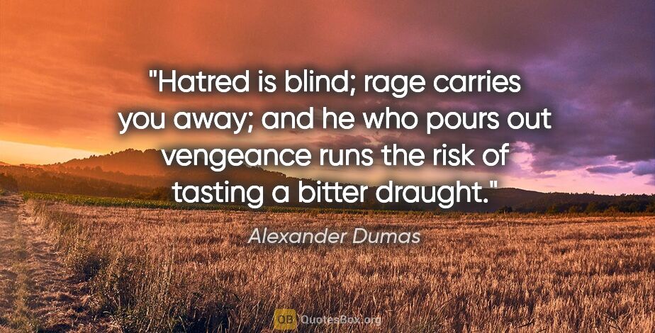 Alexander Dumas quote: "Hatred is blind; rage carries you away; and he who pours out..."