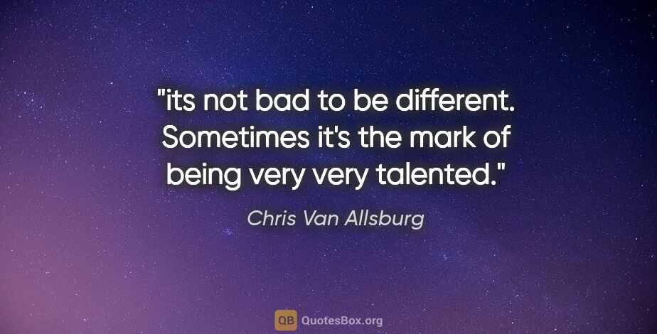 Chris Van Allsburg quote: "its not bad to be different. Sometimes it's the mark of being..."