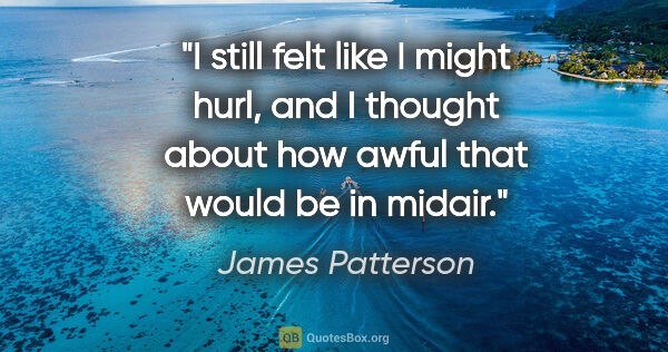 James Patterson quote: "I still felt like I might hurl, and I thought about how awful..."