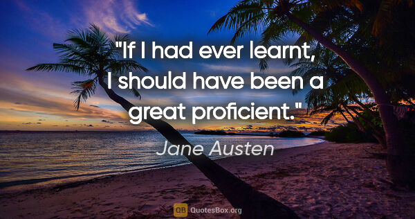 Jane Austen quote: "If I had ever learnt, I should have been a great proficient."