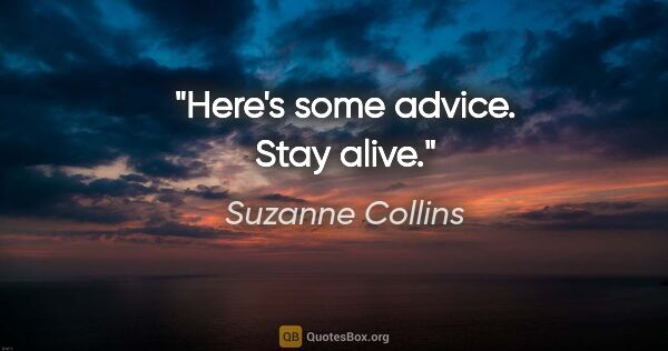 Suzanne Collins quote: "Here's some advice. Stay alive."