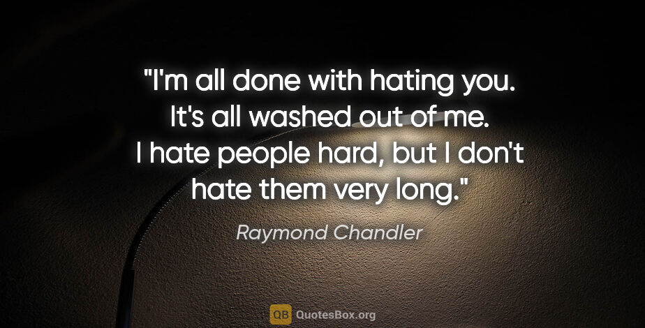 Raymond Chandler quote: "I'm all done with hating you. It's all washed out of me. I..."