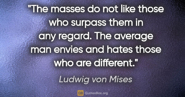 Ludwig von Mises quote: "The masses do not like those who surpass them in any regard...."