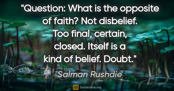 Salman Rushdie quote: "Question: What is the opposite of faith? Not disbelief. Too..."