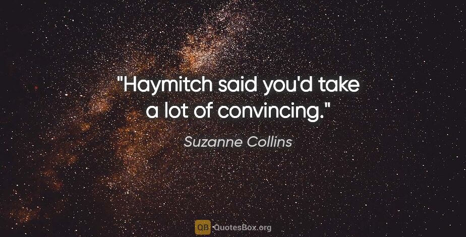 Suzanne Collins quote: "Haymitch said you'd take a lot of convincing."