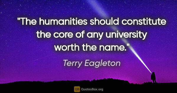 Terry Eagleton quote: "The humanities should constitute the core of any university..."