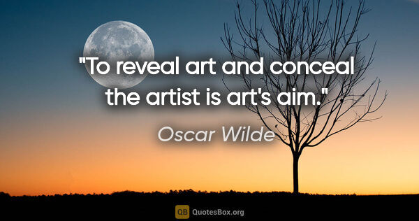 Oscar Wilde quote: "To reveal art and conceal the artist is art's aim."