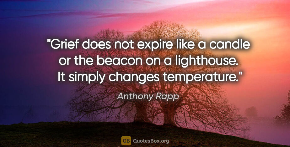 Anthony Rapp quote: "Grief does not expire like a candle or the beacon on a..."
